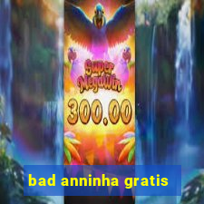 bad anninha gratis